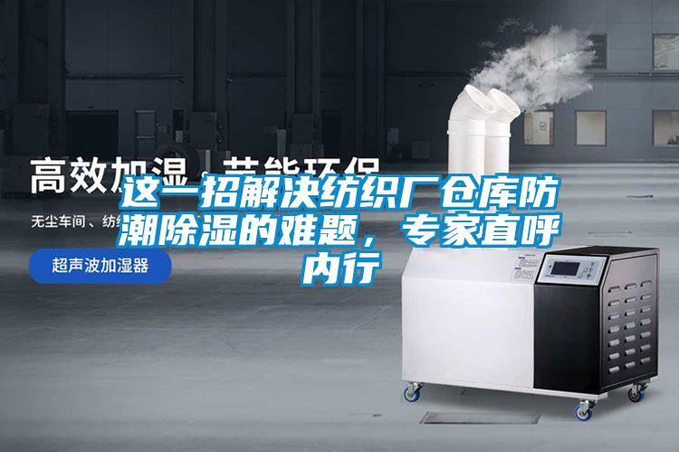 這一招解決紡織廠倉庫防潮除濕的難題，專家直呼內行