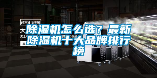 除濕機(jī)怎么選？最新除濕機(jī)十大品牌排行榜