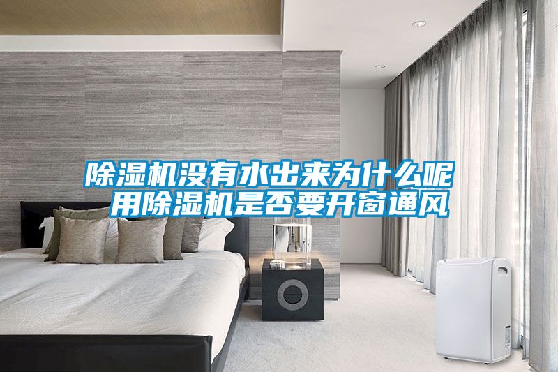 除濕機沒有水出來為什么呢 用除濕機是否要開窗通風(fēng)