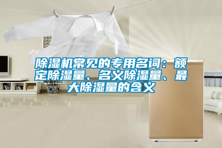 除濕機(jī)常見的專用名詞：額定除濕量、名義除濕量、最大除濕量的含義