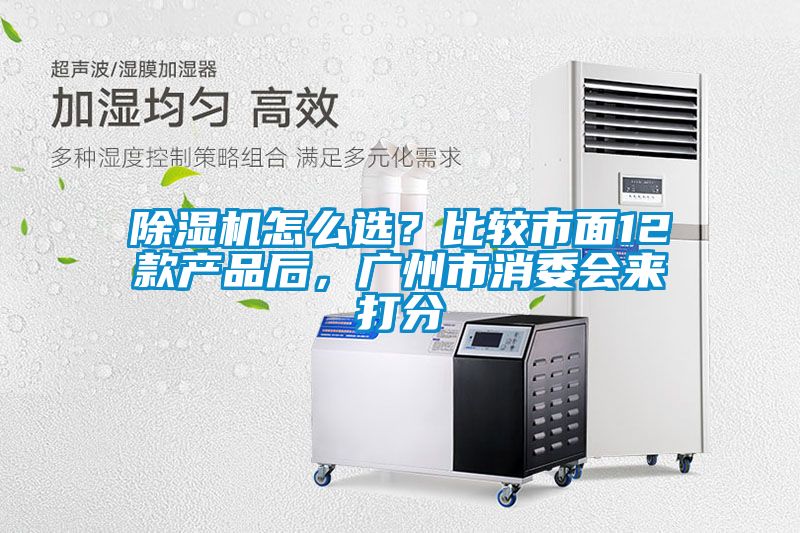 除濕機怎么選？比較市面12款產品后，廣州市消委會來打分