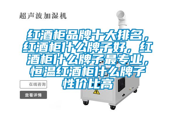 紅酒柜品牌十大排名，紅酒柜什么牌子好，紅酒柜什么牌子最專(zhuān)業(yè)，恒溫紅酒柜什么牌子性?xún)r(jià)比高
