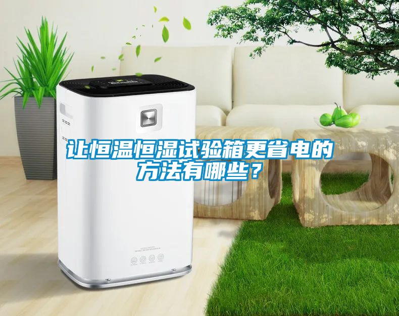 讓恒溫恒濕試驗(yàn)箱更省電的方法有哪些？