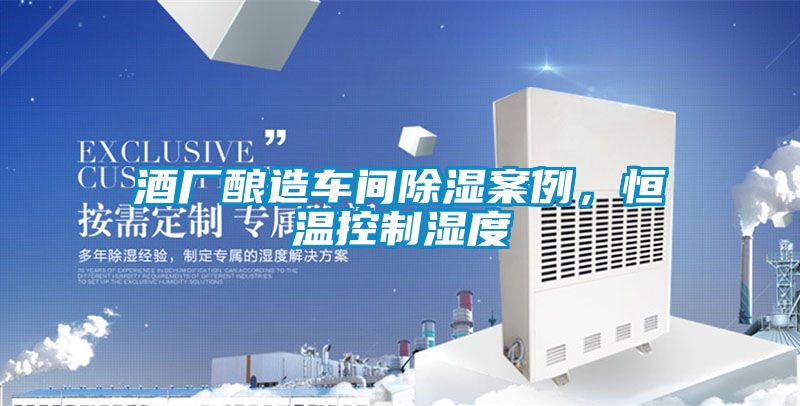 酒廠釀造車間除濕案例，恒溫控制濕度