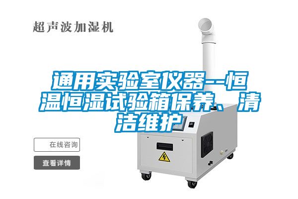 通用實(shí)驗(yàn)室儀器--恒溫恒濕試驗(yàn)箱保養(yǎng)、清潔維護(hù)