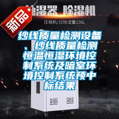 紗線質(zhì)量檢測設(shè)備、紗線質(zhì)量檢測恒溫恒濕環(huán)境控制系統(tǒng)及暗室環(huán)境控制系統(tǒng)預(yù)中標(biāo)結(jié)果