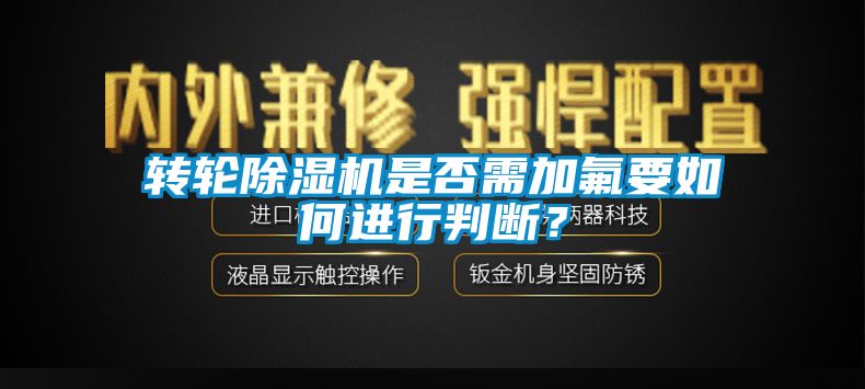 轉(zhuǎn)輪除濕機(jī)是否需加氟要如何進(jìn)行判斷？