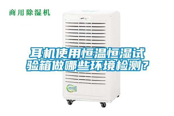 耳機(jī)使用恒溫恒濕試驗(yàn)箱做哪些環(huán)境檢測？