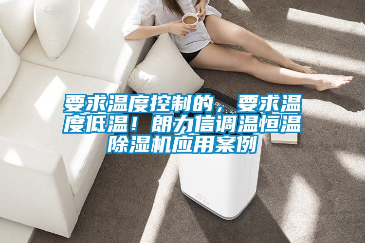 要求溫度控制的，要求溫度低溫！朗力信調(diào)溫恒溫除濕機(jī)應(yīng)用案例