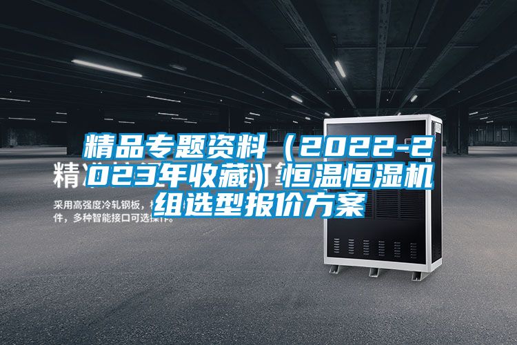精品專(zhuān)題資料（2022-2023年收藏）恒溫恒濕機(jī)組選型報(bào)價(jià)方案