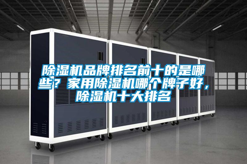 除濕機品牌排名前十的是哪些？家用除濕機哪個牌子好，除濕機十大排名