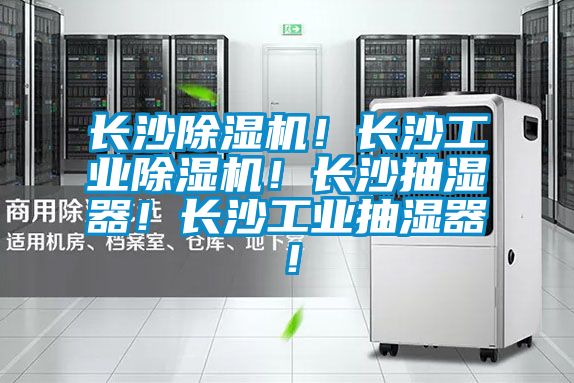 長(zhǎng)沙除濕機(jī)！長(zhǎng)沙工業(yè)除濕機(jī)！長(zhǎng)沙抽濕器！長(zhǎng)沙工業(yè)抽濕器！