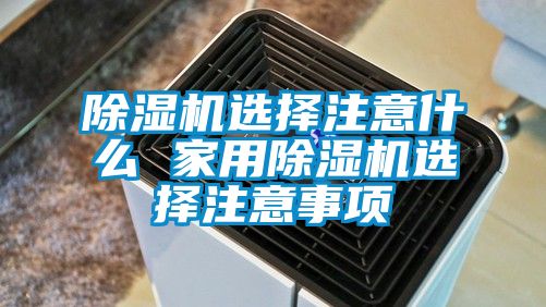 除濕機(jī)選擇注意什么 家用除濕機(jī)選擇注意事項