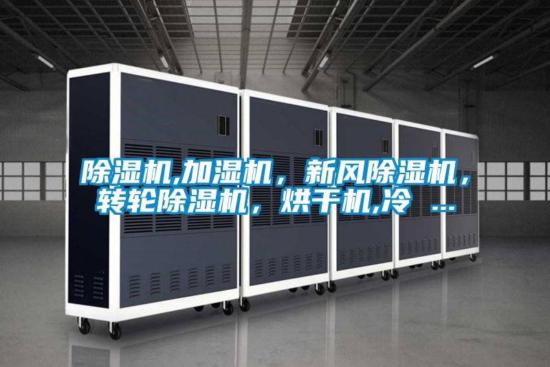 除濕機(jī),加濕機(jī)，新風(fēng)除濕機(jī)，轉(zhuǎn)輪除濕機(jī)，烘干機(jī),冷 ...