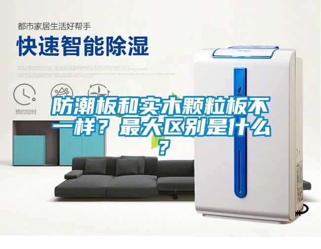 防潮板和實木顆粒板不一樣？最大區(qū)別是什么？