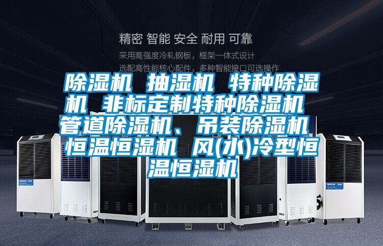 除濕機(jī) 抽濕機(jī) 特種除濕機(jī) 非標(biāo)定制特種除濕機(jī) 管道除濕機(jī)、吊裝除濕機(jī) 恒溫恒濕機(jī) 風(fēng)(水)冷型恒溫恒濕機(jī)