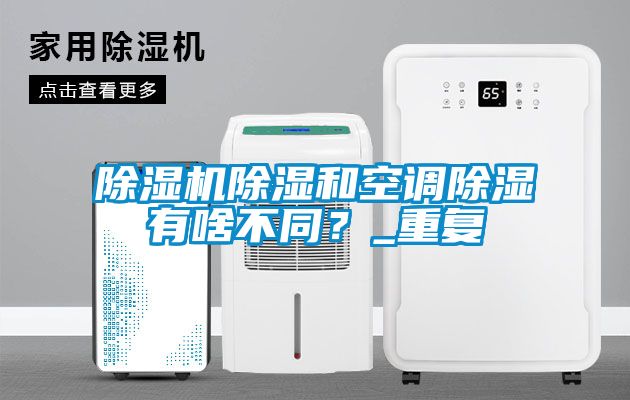 除濕機(jī)除濕和空調(diào)除濕有啥不同？_重復(fù)