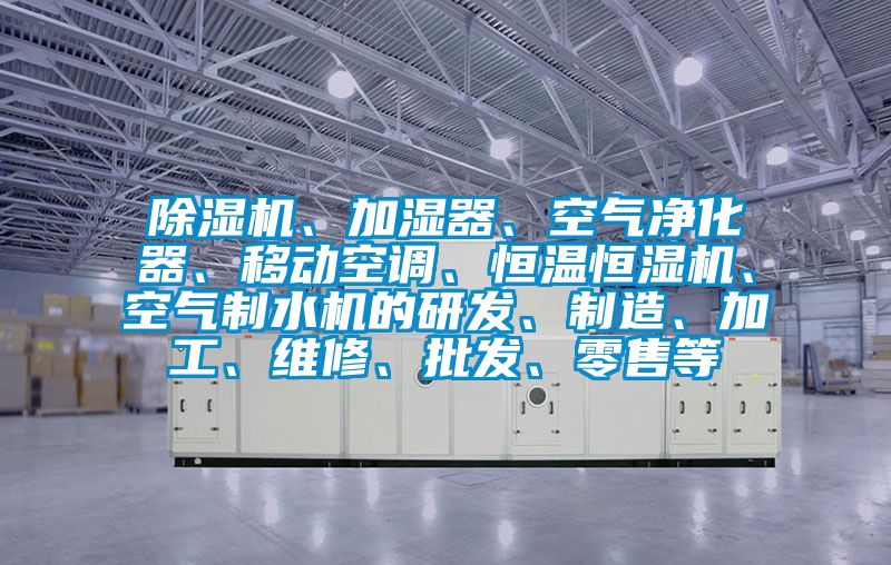 除濕機(jī)、加濕器、空氣凈化器、移動(dòng)空調(diào)、恒溫恒濕機(jī)、空氣制水機(jī)的研發(fā)、制造、加工、維修、批發(fā)、零售等