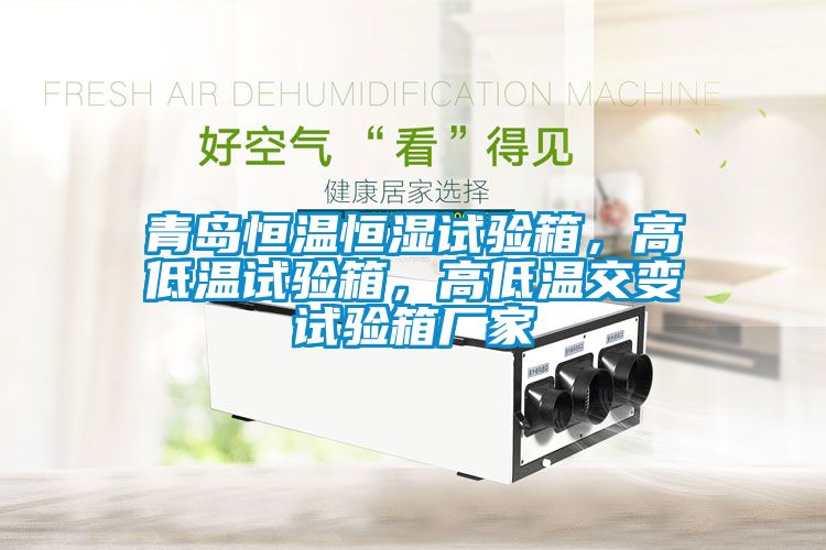 青島恒溫恒濕試驗(yàn)箱，高低溫試驗(yàn)箱，高低溫交變?cè)囼?yàn)箱廠(chǎng)家