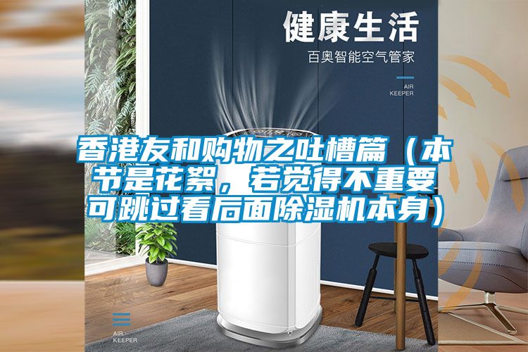 香港友和購物之吐槽篇（本節(jié)是花絮，若覺得不重要可跳過看后面除濕機(jī)本身）