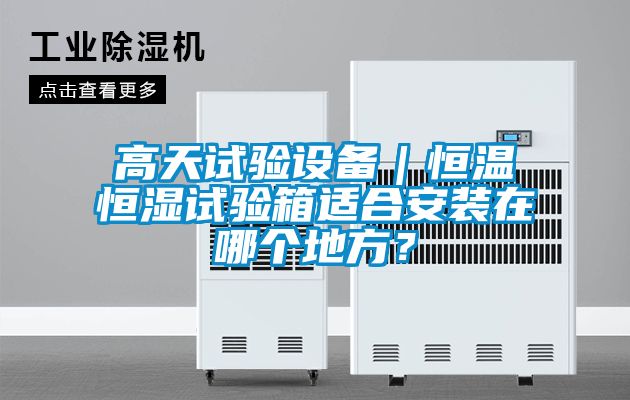 高天試驗(yàn)設(shè)備｜恒溫恒濕試驗(yàn)箱適合安裝在哪個地方？