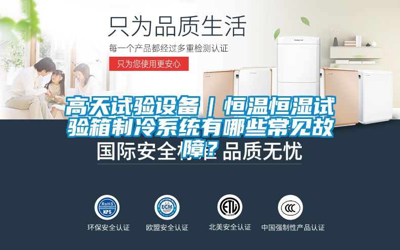 高天試驗(yàn)設(shè)備｜恒溫恒濕試驗(yàn)箱制冷系統(tǒng)有哪些常見故障？