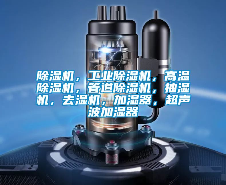 除濕機，工業(yè)除濕機，高溫除濕機，管道除濕機，抽濕機，去濕機，加濕器，超聲波加濕器