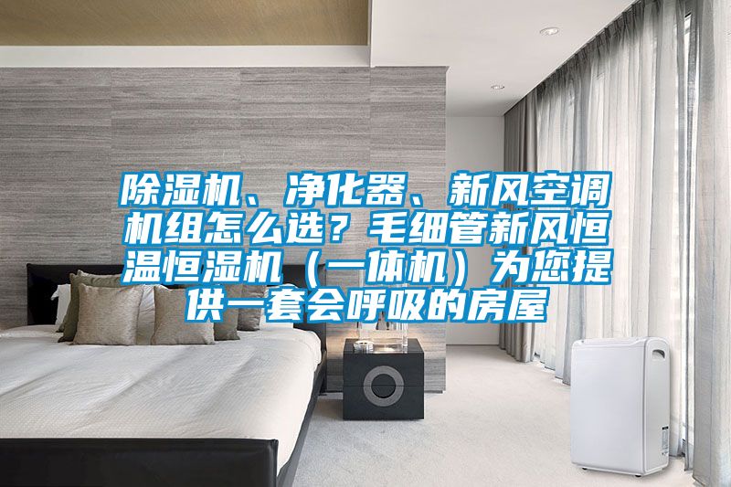 除濕機(jī)、凈化器、新風(fēng)空調(diào)機(jī)組怎么選？毛細(xì)管新風(fēng)恒溫恒濕機(jī)（一體機(jī)）為您提供一套會呼吸的房屋