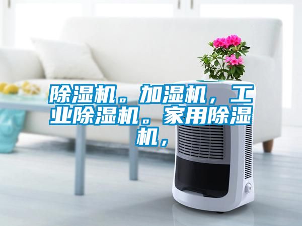 除濕機(jī)。加濕機(jī)，工業(yè)除濕機(jī)。家用除濕機(jī)，