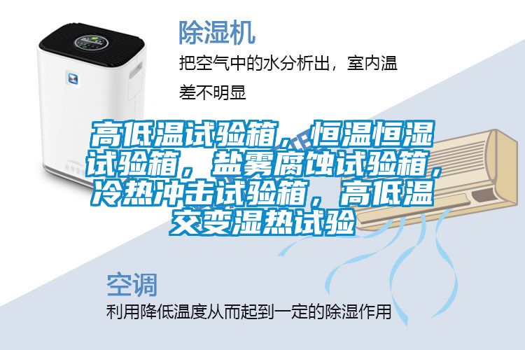 高低溫試驗(yàn)箱，恒溫恒濕試驗(yàn)箱，鹽霧腐蝕試驗(yàn)箱，冷熱沖擊試驗(yàn)箱，高低溫交變濕熱試驗(yàn)