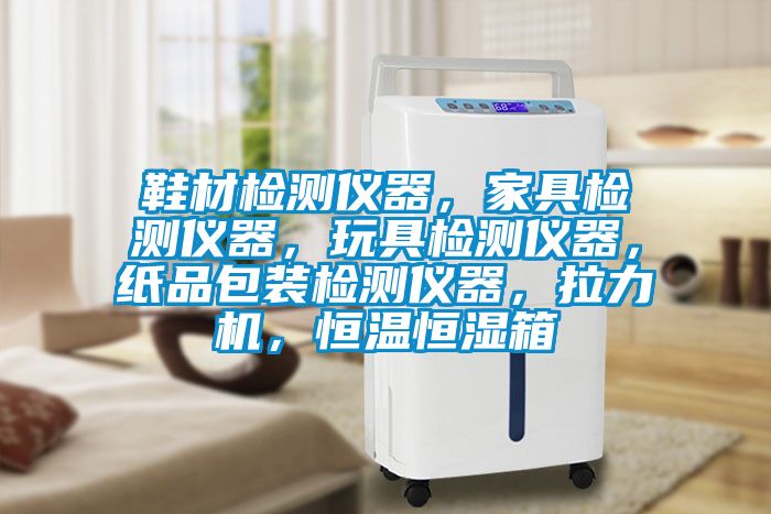 鞋材檢測儀器，家具檢測儀器，玩具檢測儀器，紙品包裝檢測儀器，拉力機，恒溫恒濕箱