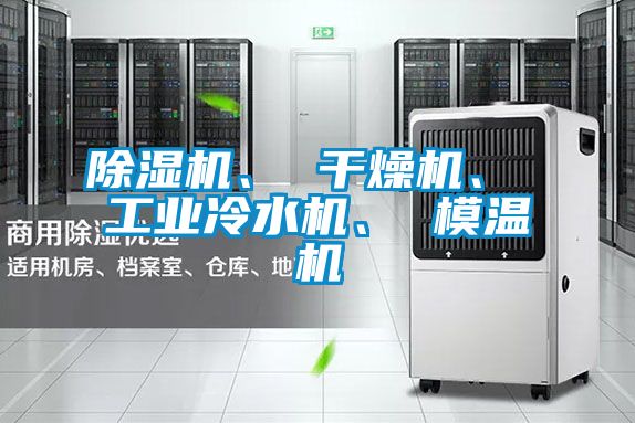 除濕機(jī)、 干燥機(jī)、 工業(yè)冷水機(jī)、 模溫機(jī)