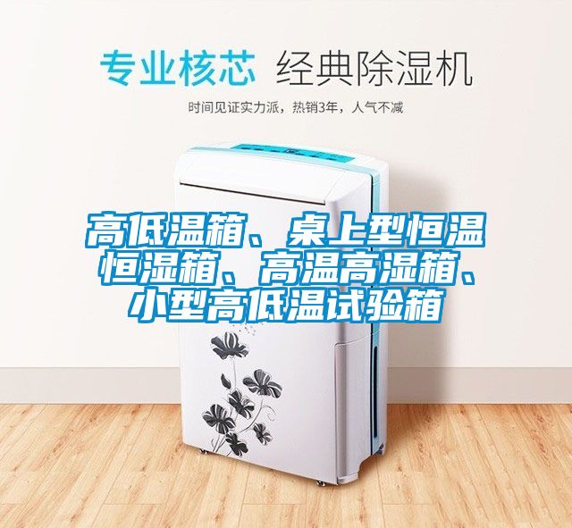 高低溫箱、桌上型恒溫恒濕箱、高溫高濕箱、小型高低溫試驗箱