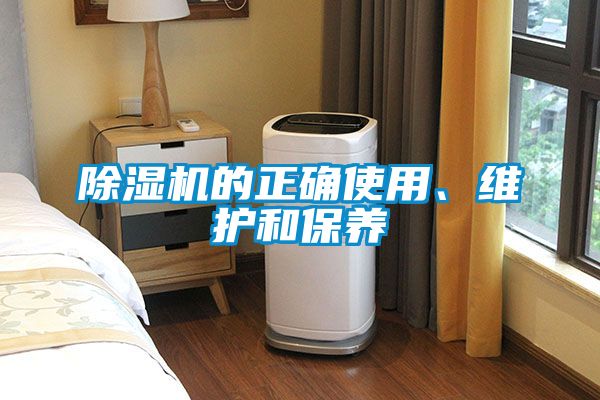 除濕機的正確使用、維護和保養(yǎng)