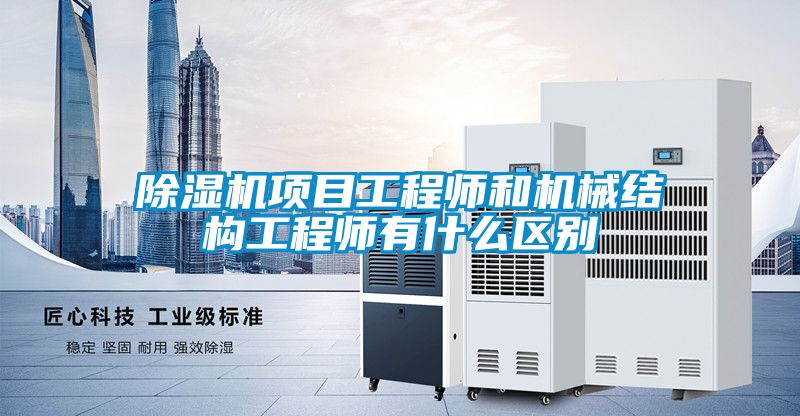 除濕機項目工程師和機械結(jié)構工程師有什么區(qū)別