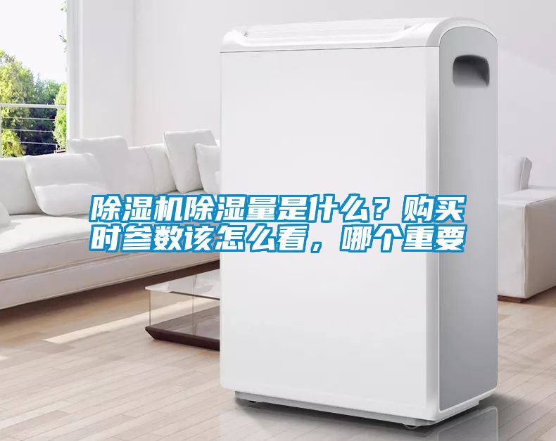 除濕機(jī)除濕量是什么？購(gòu)買(mǎi)時(shí)參數(shù)該怎么看，哪個(gè)重要