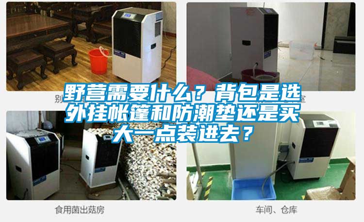 野營需要什么？背包是選外掛帳篷和防潮墊還是買大一點裝進去？