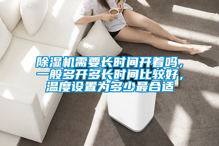除濕機需要長時間開著嗎，一般多開多長時間比較好，溫度設置為多少最合適