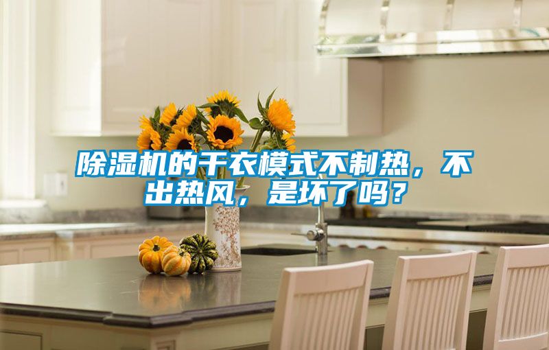 除濕機的干衣模式不制熱，不出熱風，是壞了嗎？