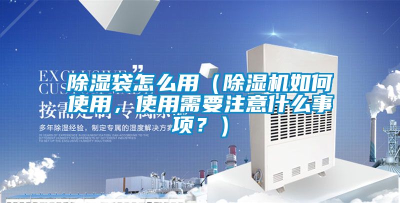 除濕袋怎么用（除濕機(jī)如何使用，使用需要注意什么事項？）