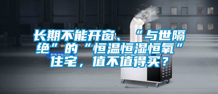 長(zhǎng)期不能開窗、“與世隔絕”的“恒溫恒濕恒氧”住宅，值不值得買？