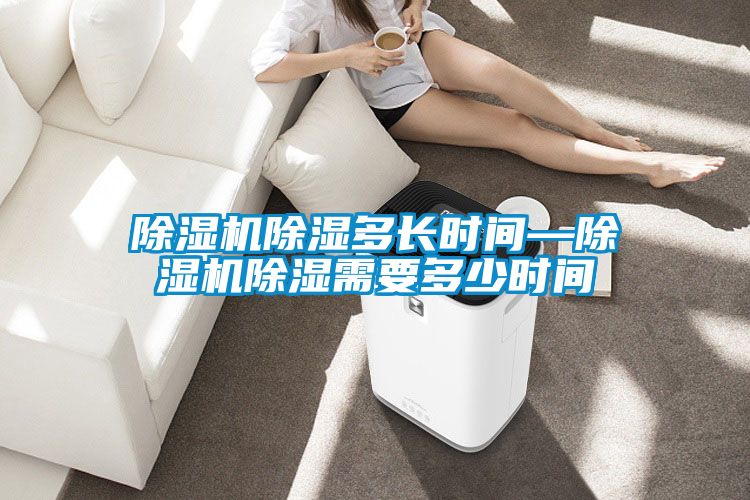 除濕機(jī)除濕多長時(shí)間—除濕機(jī)除濕需要多少時(shí)間