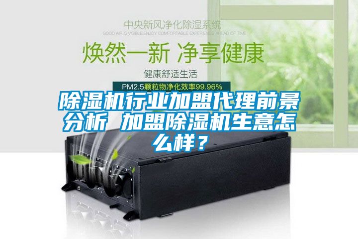 除濕機(jī)行業(yè)加盟代理前景分析 加盟除濕機(jī)生意怎么樣？
