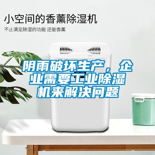 陰雨破壞生產(chǎn)，企業(yè)需要工業(yè)除濕機(jī)來解決問題