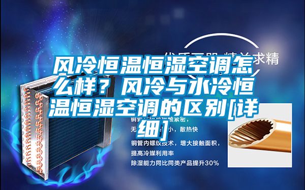 風(fēng)冷恒溫恒濕空調(diào)怎么樣？風(fēng)冷與水冷恒溫恒濕空調(diào)的區(qū)別[詳細(xì)]