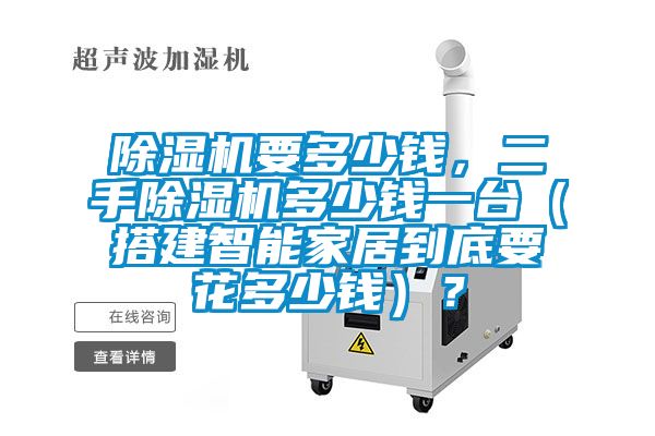 除濕機(jī)要多少錢(qián)，二手除濕機(jī)多少錢(qián)一臺(tái)（搭建智能家居到底要花多少錢(qián)）？