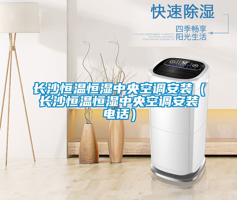 長(zhǎng)沙恒溫恒濕中央空調(diào)安裝（長(zhǎng)沙恒溫恒濕中央空調(diào)安裝電話）