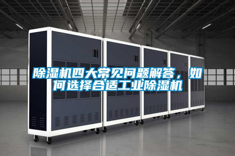 除濕機(jī)四大常見問題解答，如何選擇合適工業(yè)除濕機(jī)