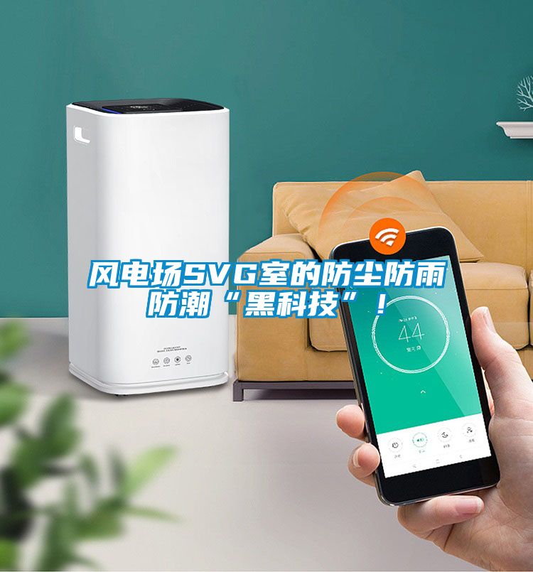 風(fēng)電場SVG室的防塵防雨防潮“黑科技”！