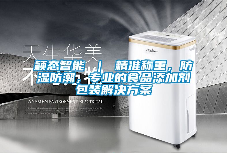 穎態(tài)智能 ｜ 精準(zhǔn)稱重，防濕防潮，專業(yè)的食品添加劑包裝解決方案